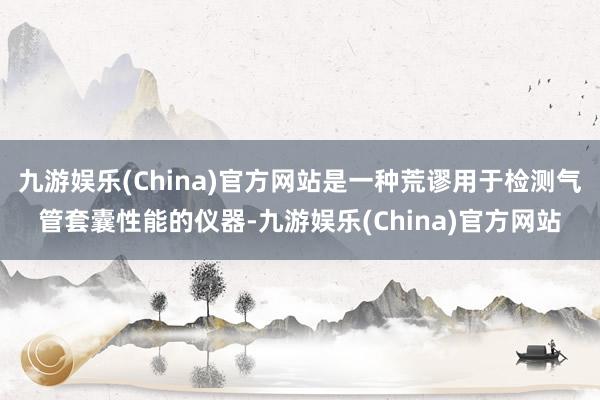 九游娱乐(China)官方网站是一种荒谬用于检测气管套囊性能的仪器-九游娱乐(China)官方网站