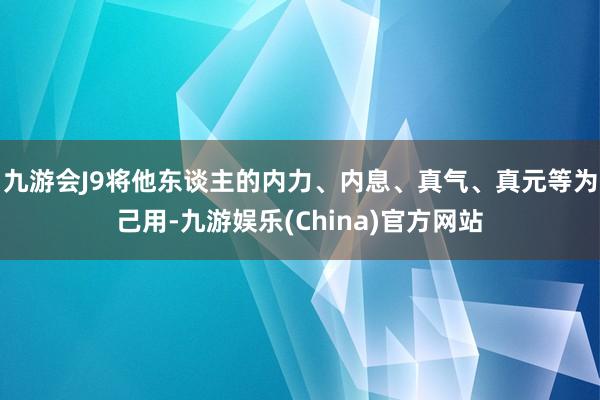 九游会J9将他东谈主的内力、内息、真气、真元等为己用-九游娱乐(China)官方网站