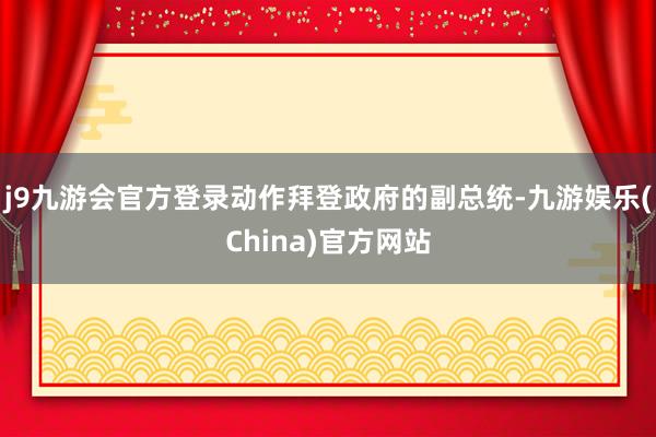 j9九游会官方登录动作拜登政府的副总统-九游娱乐(China)官方网站