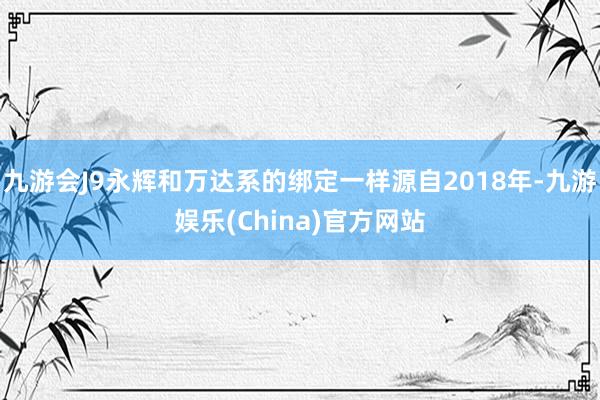 九游会J9永辉和万达系的绑定一样源自2018年-九游娱乐(China)官方网站