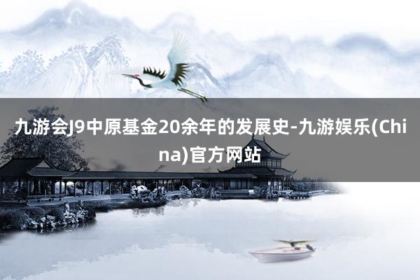 九游会J9　　中原基金20余年的发展史-九游娱乐(China)官方网站