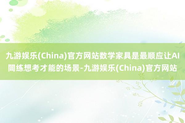 九游娱乐(China)官方网站数学家具是最顺应让AI闇练想考才能的场景-九游娱乐(China)官方网站