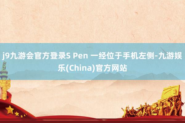 j9九游会官方登录S Pen 一经位于手机左侧-九游娱乐(China)官方网站