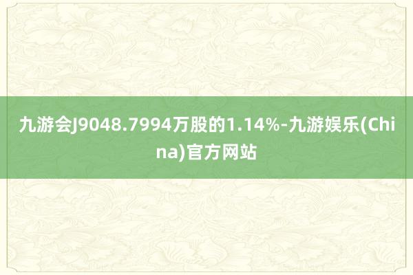 九游会J9048.7994万股的1.14%-九游娱乐(China)官方网站