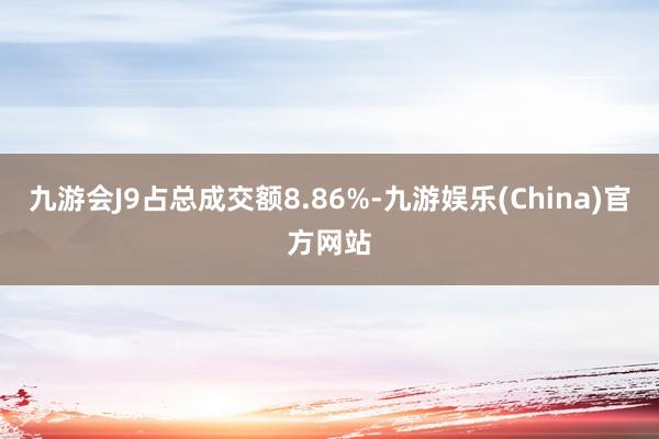 九游会J9占总成交额8.86%-九游娱乐(China)官方网站