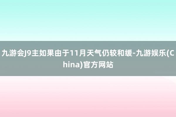 九游会J9主如果由于11月天气仍较和缓-九游娱乐(China)官方网站