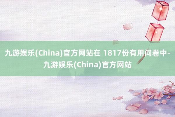 九游娱乐(China)官方网站在 1817份有用问卷中-九游娱乐(China)官方网站